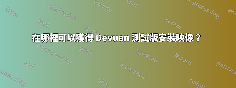 在哪裡可以獲得 Devuan 測試版安裝映像？