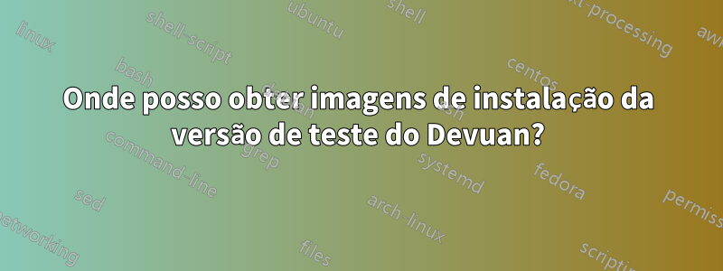 Onde posso obter imagens de instalação da versão de teste do Devuan?