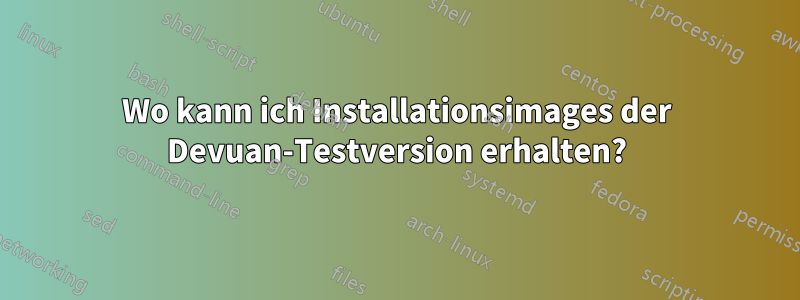 Wo kann ich Installationsimages der Devuan-Testversion erhalten?