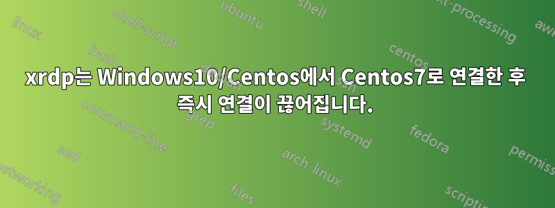 xrdp는 Windows10/Centos에서 Centos7로 연결한 후 즉시 연결이 끊어집니다.