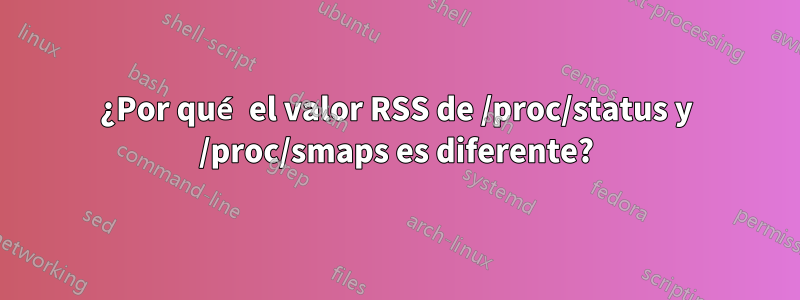 ¿Por qué el valor RSS de /proc/status y /proc/smaps es diferente?