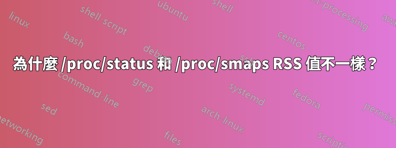 為什麼 /proc/status 和 /proc/smaps RSS 值不一樣？