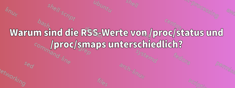 Warum sind die RSS-Werte von /proc/status und /proc/smaps unterschiedlich?