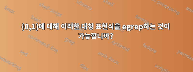 {0,1}에 대해 이러한 대칭 표현식을 egrep하는 것이 가능합니까?