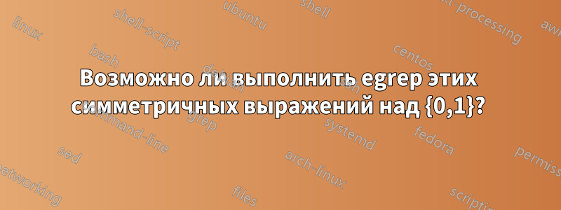 Возможно ли выполнить egrep этих симметричных выражений над {0,1}?