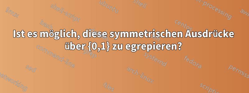 Ist es möglich, diese symmetrischen Ausdrücke über {0,1} zu egrepieren?