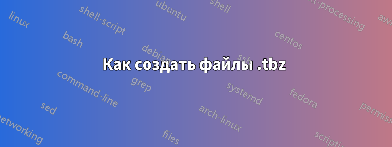 Как создать файлы .tbz