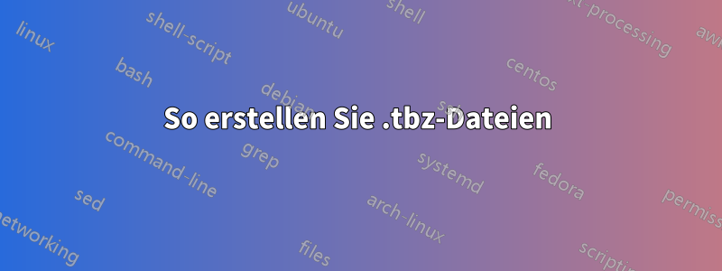 So erstellen Sie .tbz-Dateien