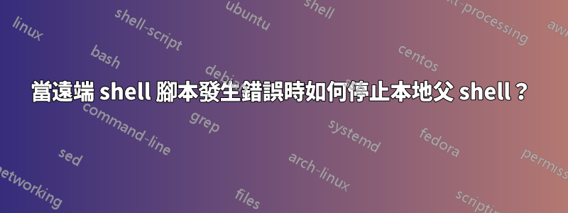 當遠端 ​​shell 腳本發生錯誤時如何停止本地父 shell？