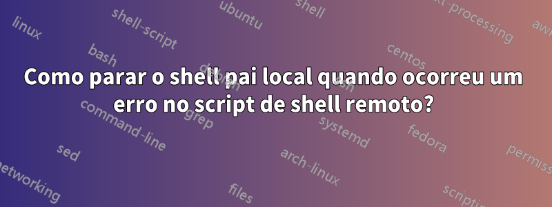 Como parar o shell pai local quando ocorreu um erro no script de shell remoto?