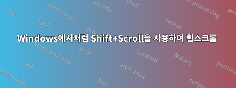 Windows에서처럼 Shift+Scroll을 사용하여 횡스크롤