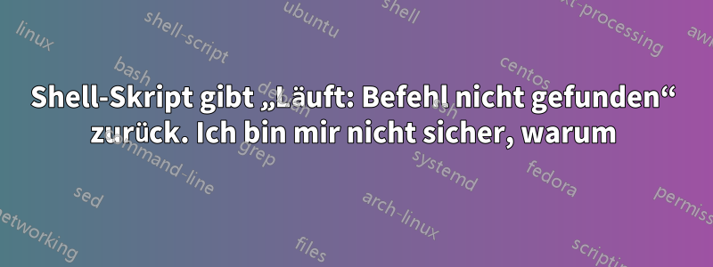 Shell-Skript gibt „Läuft: Befehl nicht gefunden“ zurück. Ich bin mir nicht sicher, warum