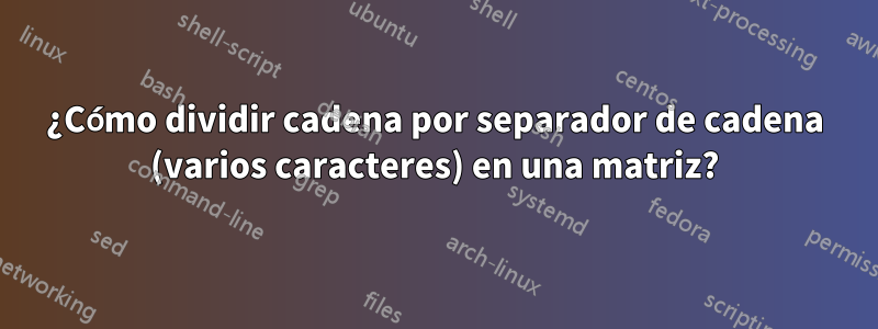 ¿Cómo dividir cadena por separador de cadena (varios caracteres) en una matriz?