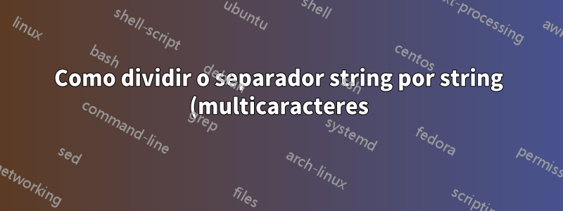 Como dividir o separador string por string (multicaracteres) em uma matriz?