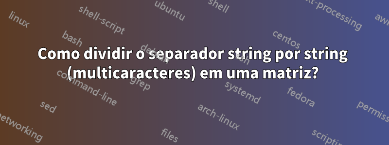 Como dividir o separador string por string (multicaracteres) em uma matriz?