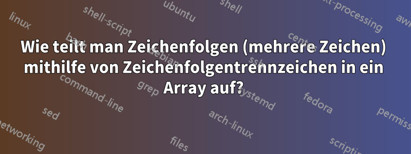 Wie teilt man Zeichenfolgen (mehrere Zeichen) mithilfe von Zeichenfolgentrennzeichen in ein Array auf?