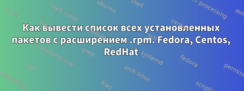 Как вывести список всех установленных пакетов с расширением .rpm. Fedora, Centos, RedHat