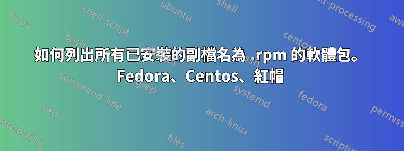 如何列出所有已安裝的副檔名為 .rpm 的軟體包。 Fedora、Centos、紅帽