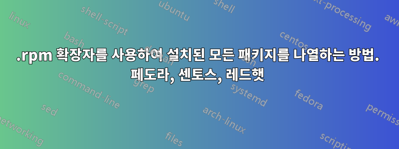 .rpm 확장자를 사용하여 설치된 모든 패키지를 나열하는 방법. 페도라, 센토스, 레드햇