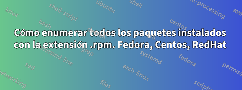 Cómo enumerar todos los paquetes instalados con la extensión .rpm. Fedora, Centos, RedHat