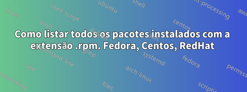 Como listar todos os pacotes instalados com a extensão .rpm. Fedora, Centos, RedHat