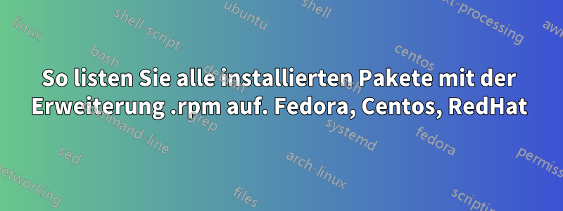 So listen Sie alle installierten Pakete mit der Erweiterung .rpm auf. Fedora, Centos, RedHat