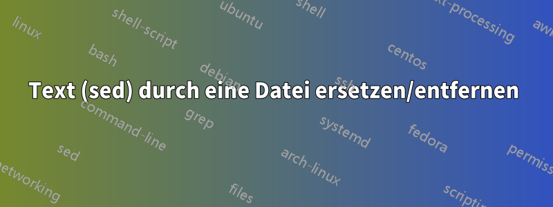 Text (sed) durch eine Datei ersetzen/entfernen