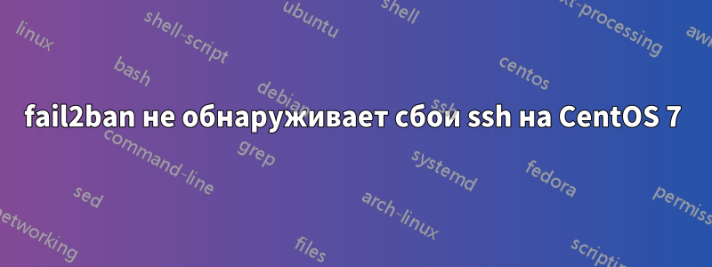 fail2ban не обнаруживает сбои ssh на CentOS 7