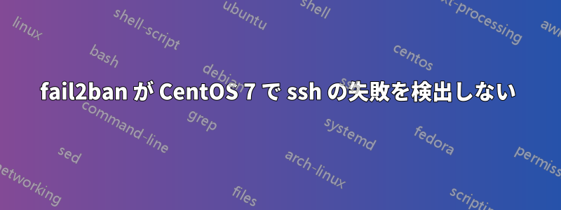 fail2ban が CentOS 7 で ssh の失敗を検出しない