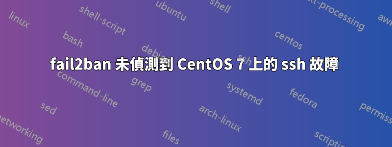 fail2ban 未偵測到 CentOS 7 上的 ssh 故障