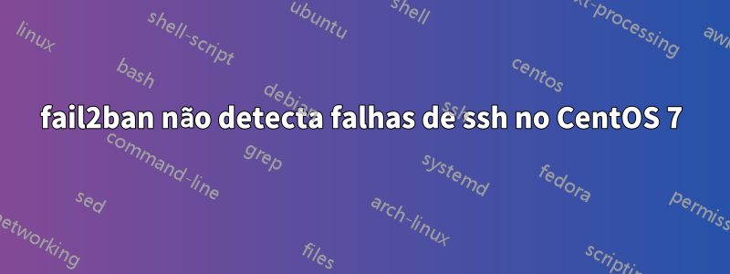 fail2ban não detecta falhas de ssh no CentOS 7