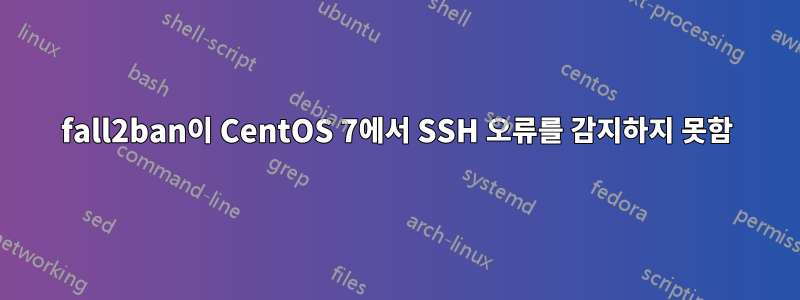 fall2ban이 CentOS 7에서 SSH 오류를 감지하지 못함