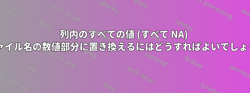 列内のすべての値 (すべて NA) をファイル名の数値部分に置き換えるにはどうすればよいでしょうか?