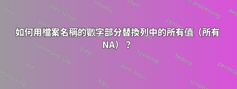 如何用檔案名稱的數字部分替換列中的所有值（所有 NA）？