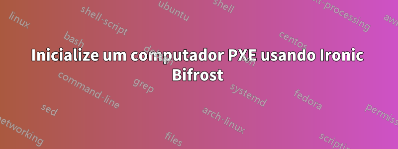 Inicialize um computador PXE usando Ironic Bifrost