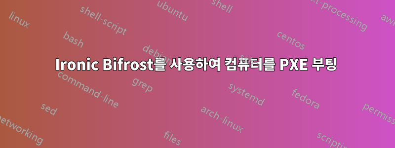 Ironic Bifrost를 사용하여 컴퓨터를 PXE 부팅