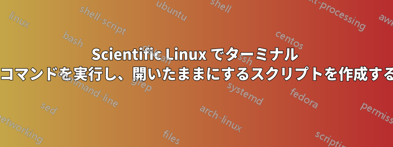 Scientific Linux でターミナル ウィンドウを開き、その中でコマンドを実行し、開いたままにするスクリプトを作成するにはどうすればよいですか?