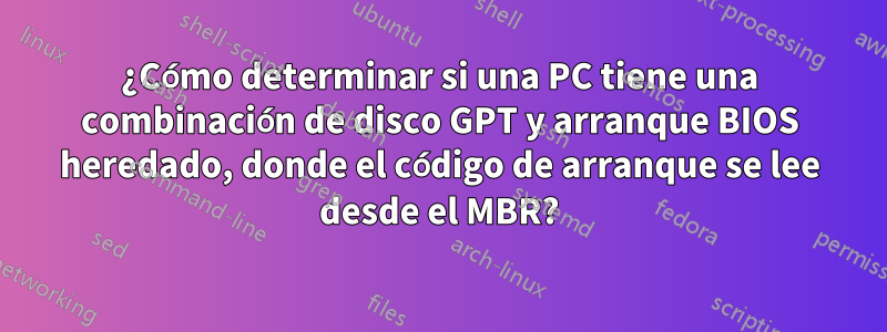 ¿Cómo determinar si una PC tiene una combinación de disco GPT y arranque BIOS heredado, donde el código de arranque se lee desde el MBR?