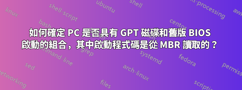 如何確定 PC 是否具有 GPT 磁碟和舊版 BIOS 啟動的組合，其中啟動程式碼是從 MBR 讀取的？