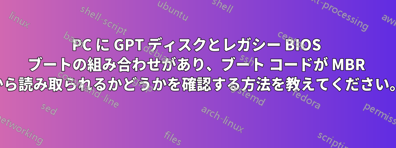 PC に GPT ディスクとレガシー BIOS ブートの組み合わせがあり、ブート コードが MBR から読み取られるかどうかを確認する方法を教えてください。