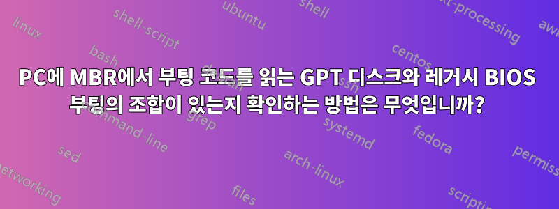 PC에 MBR에서 부팅 코드를 읽는 GPT 디스크와 레거시 BIOS 부팅의 조합이 있는지 확인하는 방법은 무엇입니까?