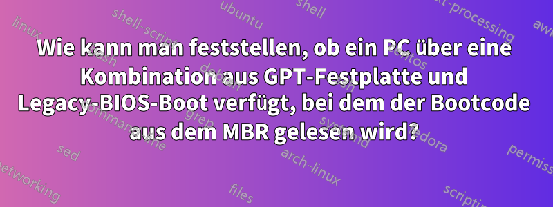 Wie kann man feststellen, ob ein PC über eine Kombination aus GPT-Festplatte und Legacy-BIOS-Boot verfügt, bei dem der Bootcode aus dem MBR gelesen wird?