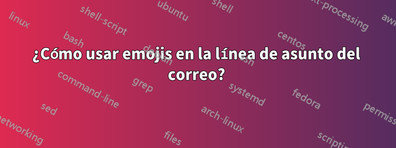 ¿Cómo usar emojis en la línea de asunto del correo?