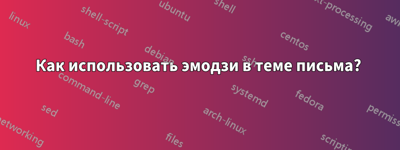 Как использовать эмодзи в теме письма?