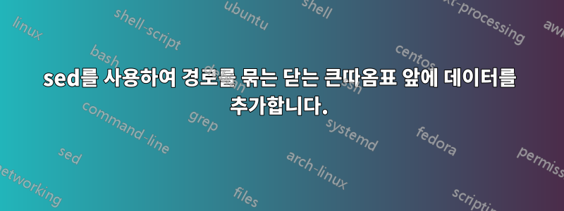 sed를 사용하여 경로를 묶는 닫는 큰따옴표 앞에 데이터를 추가합니다.