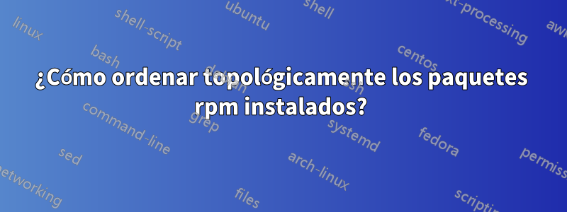 ¿Cómo ordenar topológicamente los paquetes rpm instalados?