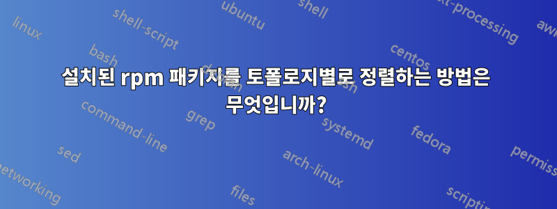 설치된 rpm 패키지를 토폴로지별로 정렬하는 방법은 무엇입니까?