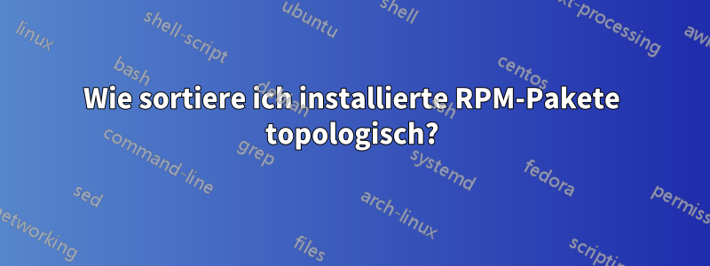 Wie sortiere ich installierte RPM-Pakete topologisch?