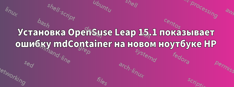 Установка OpenSuse Leap 15.1 показывает ошибку mdContainer на новом ноутбуке HP