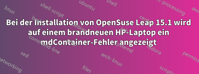 Bei der Installation von OpenSuse Leap 15.1 wird auf einem brandneuen HP-Laptop ein mdContainer-Fehler angezeigt